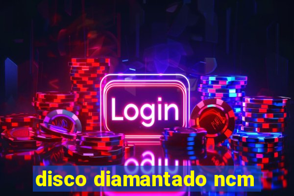 disco diamantado ncm